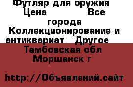 Футляр для оружия › Цена ­ 20 000 - Все города Коллекционирование и антиквариат » Другое   . Тамбовская обл.,Моршанск г.